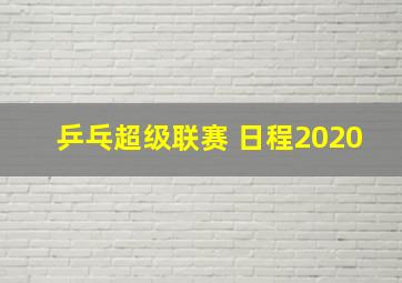 乒乓超级联赛 日程2020